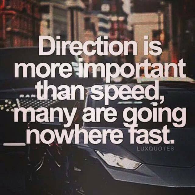 Direction is more important than speed, many are goign nowhere fast
