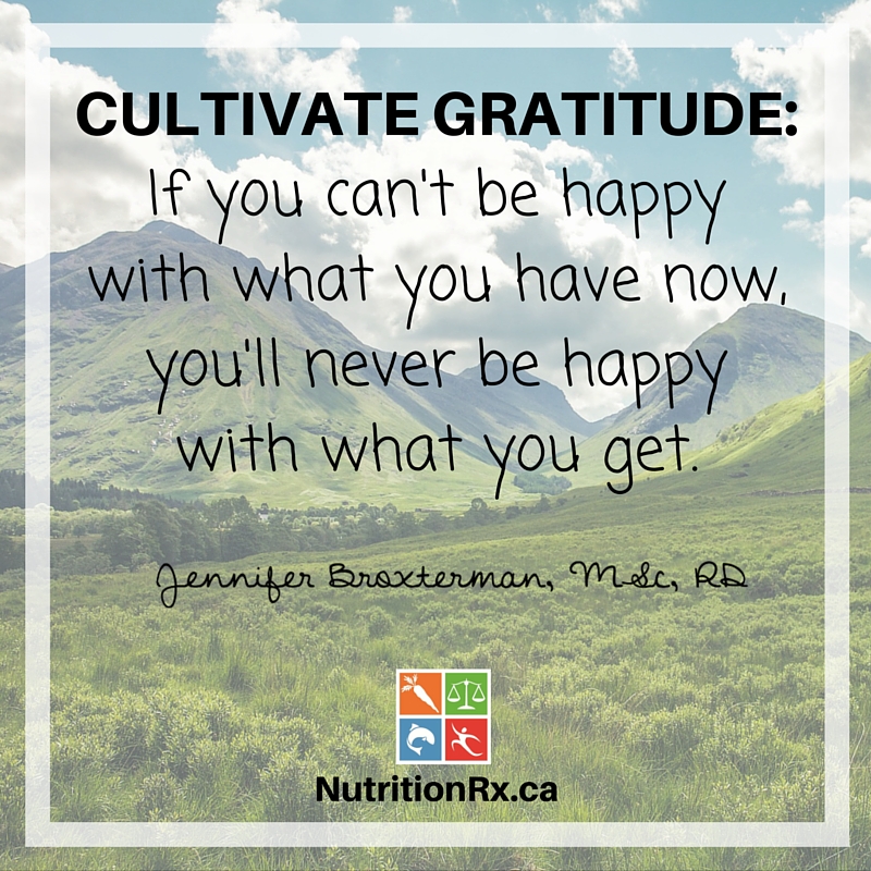 6. CULTIVATE GRATITUDE_ If you can't be happy with what you have, you'll never be happy with what you get