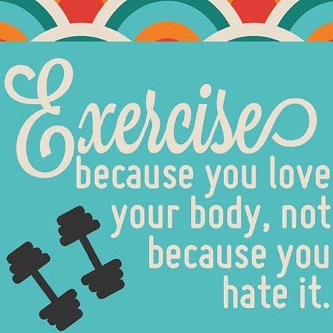 Exercise becasue you love your body, not because you hate it